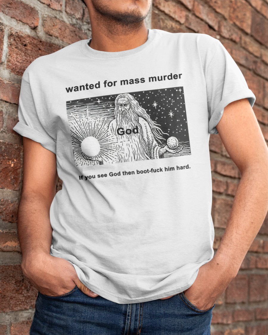 Wanted For Mass Murder God You See God Then Boot Fuck Him Hard Tee