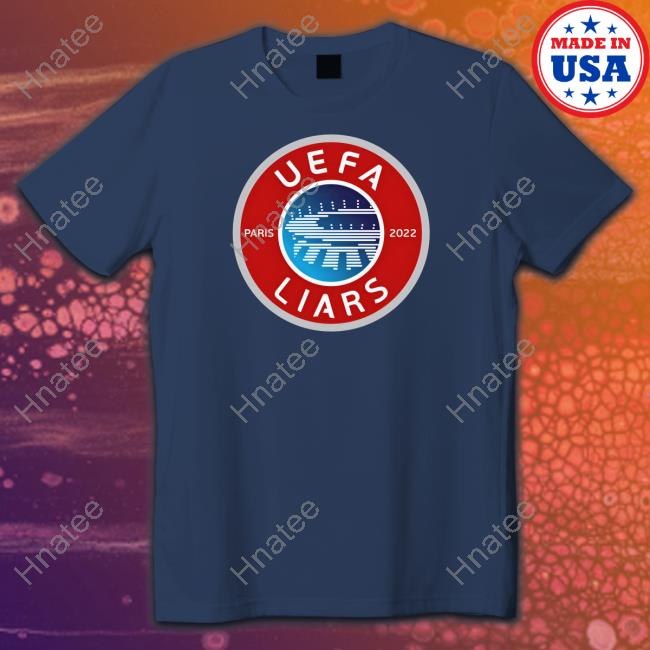 Uefa Liars Paris 2022 Shirt Uefa Liars Paris 2022 Shirt