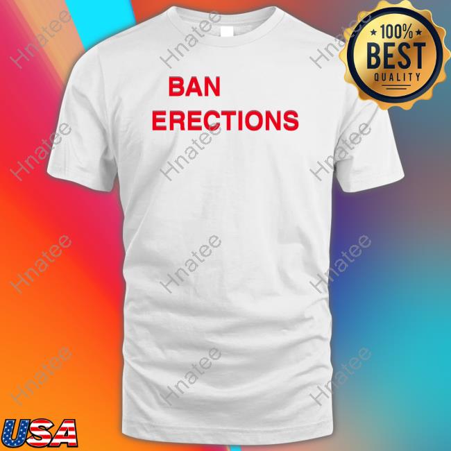 Ban Erections Shirt Ban Erections Shirt