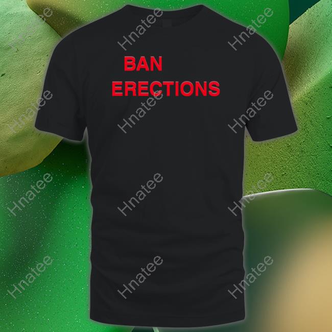 Ban Erections Shirt Ban Erections Shirt