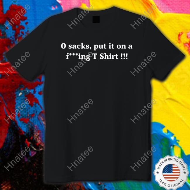 0 Sacks Put It On A Fucking T Shirt Long Sleeve T Shirt