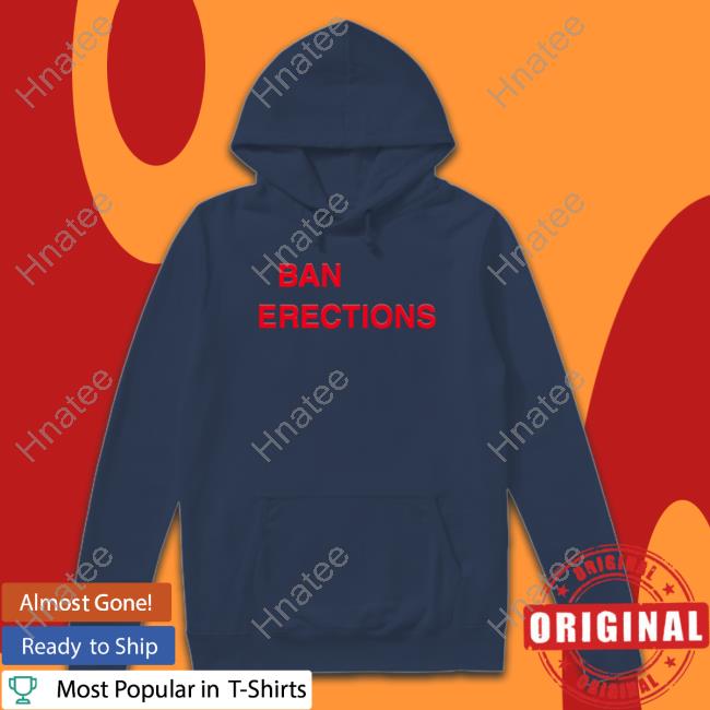 Ban Erections Shirt Ban Erections Shirt