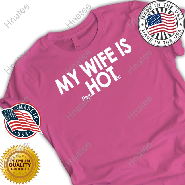 Shirts That Go Hard My Wife Is Psychotic T Shirt Shirts That Go Hard My Wife Is Psychotic T Shirt