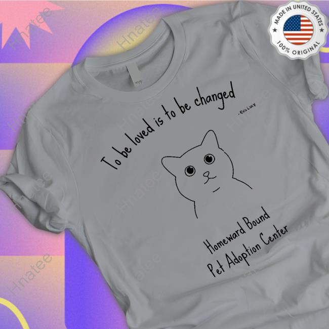 To Be Loved Is To Be Changed Limited Edition T-Shirt To Be Loved Is To Be Changed Limited Edition T-Shirt