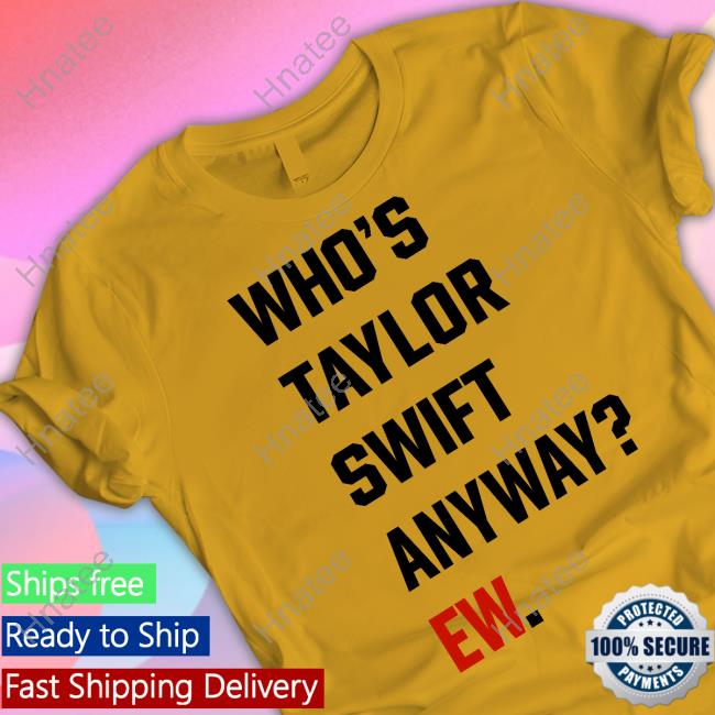 Whos Taylor Swift Anyway Ew T-shirt