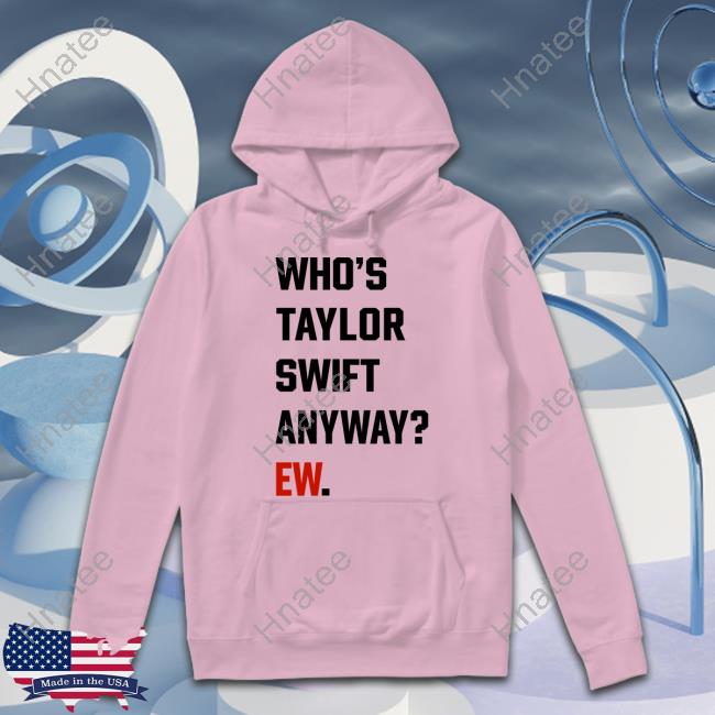 Who's Taylor Swift Anyway Ew Shirt Funny Who's Taylor Swift Anyway Ew Shirt Funny