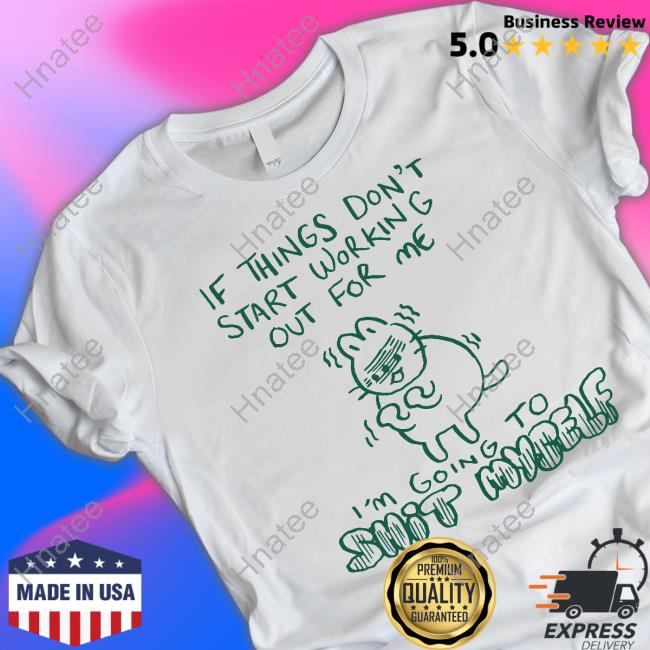 If Things Don't Start Working Out For Me I'm Going To Shit Myself T-Shirt Lucie Ebrey If Things Don't Start Working Out For Me I'm Going To Shit Myself T-Shirt Lucie Ebrey
