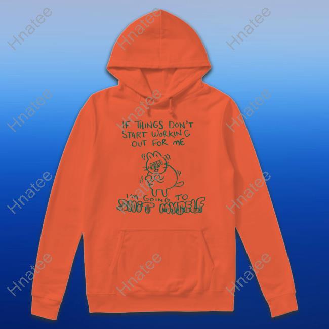 If Things Don't Start Working Out For Me I'm Going To Shit Myself T-Shirt Lucie Ebrey If Things Don't Start Working Out For Me I'm Going To Shit Myself T-Shirt Lucie Ebrey