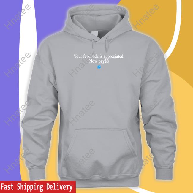 Your Feedback Is Appreciated Now Pay $8 Shirt Your Feedback Is Appreciated Now Pay $8 Shirt