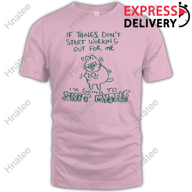 If Things Don't Start Working Out For Me I'm Going To Shit Myself T-Shirt Lucie Ebrey If Things Don't Start Working Out For Me I'm Going To Shit Myself T-Shirt Lucie Ebrey
