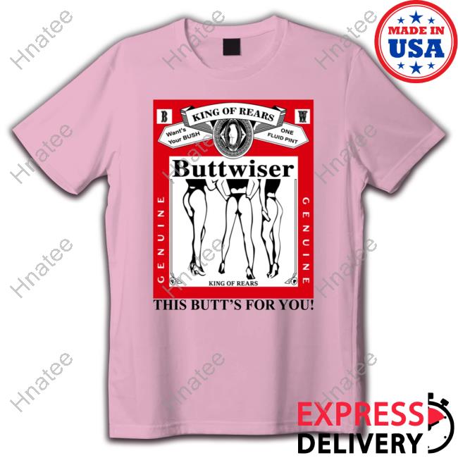 Official King Of Rears Buttwiser This Butt's For You Tee Official King Of Rears Buttwiser This Butt's For You Tee