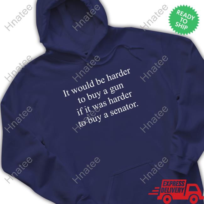 Official It Would Be Harder To Buy A Gun If It Was Harder To Buy A Senator T Shirts Official It Would Be Harder To Buy A Gun If It Was Harder To Buy A Senator T Shirts