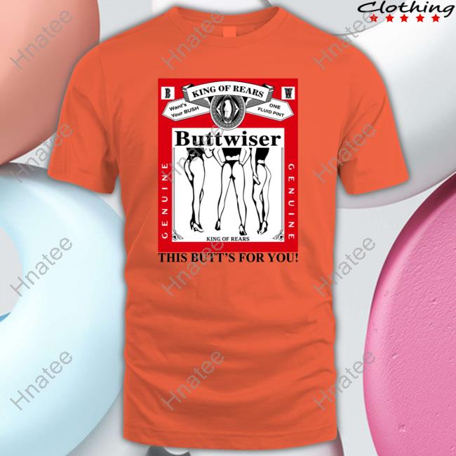 Official King Of Rears Buttwiser This Butt's For You Tee Official King Of Rears Buttwiser This Butt's For You Tee