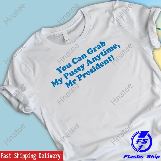 You Can Grab My Pussy Anytime Mr President Long Sleeve T Shirt You Can Grab My Pussy Anytime Mr President Long Sleeve T Shirt
