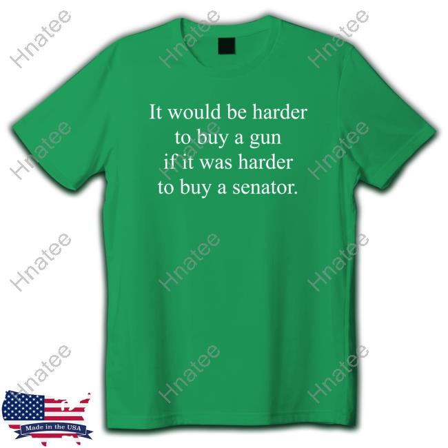 Official It Would Be Harder To Buy A Gun If It Was Harder To Buy A Senator T Shirts Official It Would Be Harder To Buy A Gun If It Was Harder To Buy A Senator T Shirts