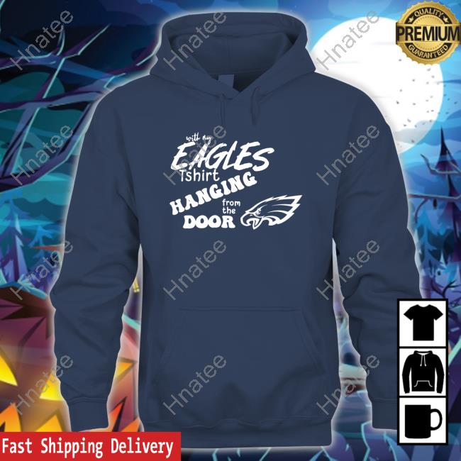 With My Eagles T Shirt Hanging From The Door Tshirt Sweatshirt