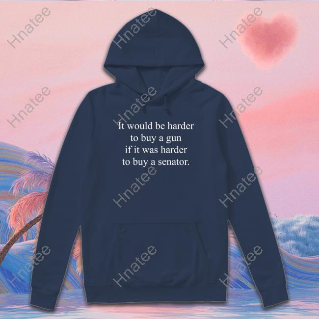 Official It Would Be Harder To Buy A Gun If It Was Harder To Buy A Senator T Shirts Official It Would Be Harder To Buy A Gun If It Was Harder To Buy A Senator T Shirts