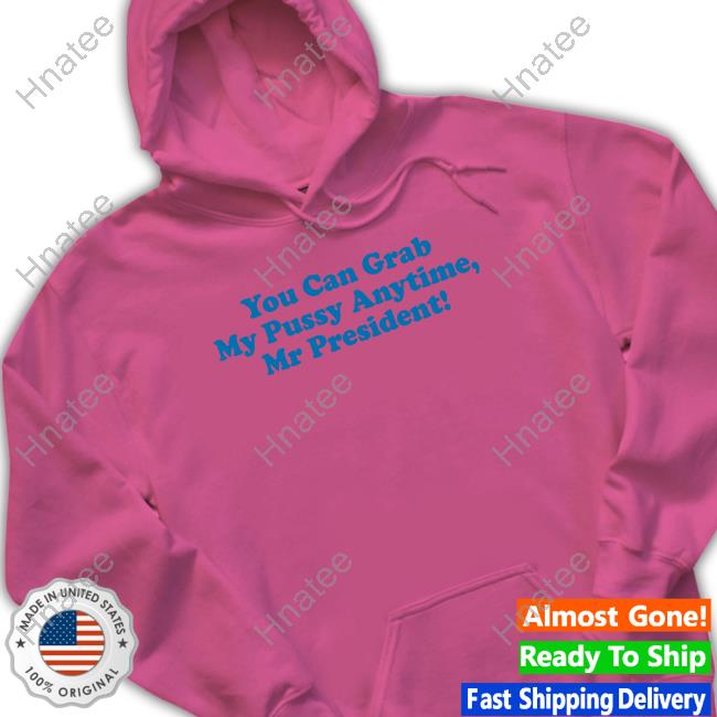 You Can Grab My Pussy Anytime Mr President Long Sleeve T Shirt You Can Grab My Pussy Anytime Mr President Long Sleeve T Shirt