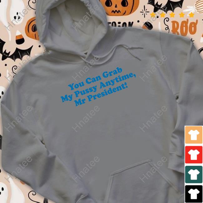 You Can Grab My Pussy Anytime Mr President Long Sleeve T Shirt You Can Grab My Pussy Anytime Mr President Long Sleeve T Shirt