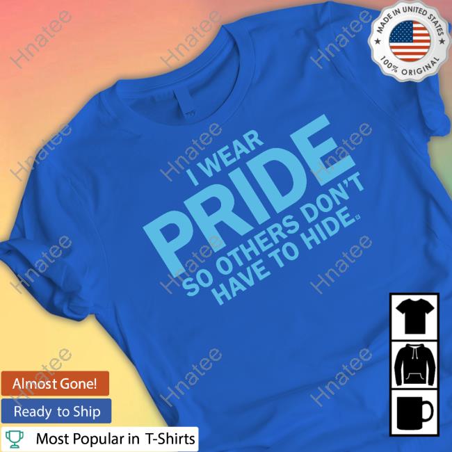 I Wear Pride So Others Don't Have To Hide Shirts I Wear Pride So Others Don't Have To Hide Shirts