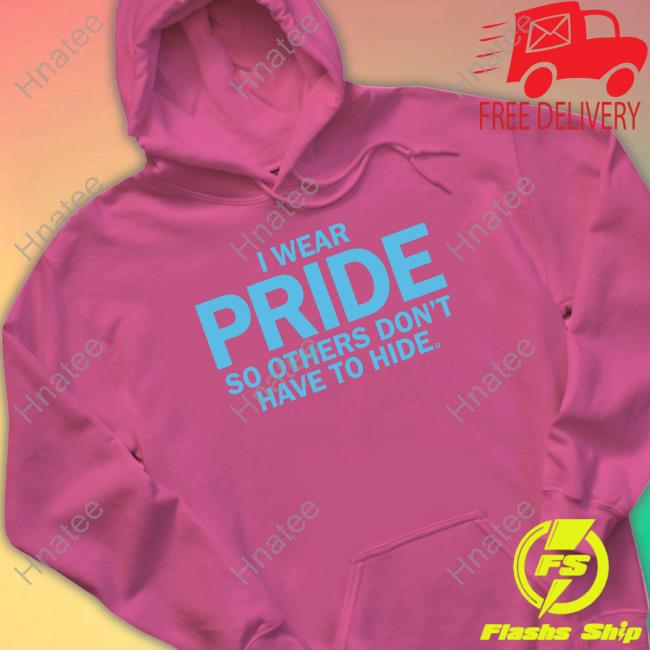 I Wear Pride So Others Don't Have To Hide Shirts I Wear Pride So Others Don't Have To Hide Shirts