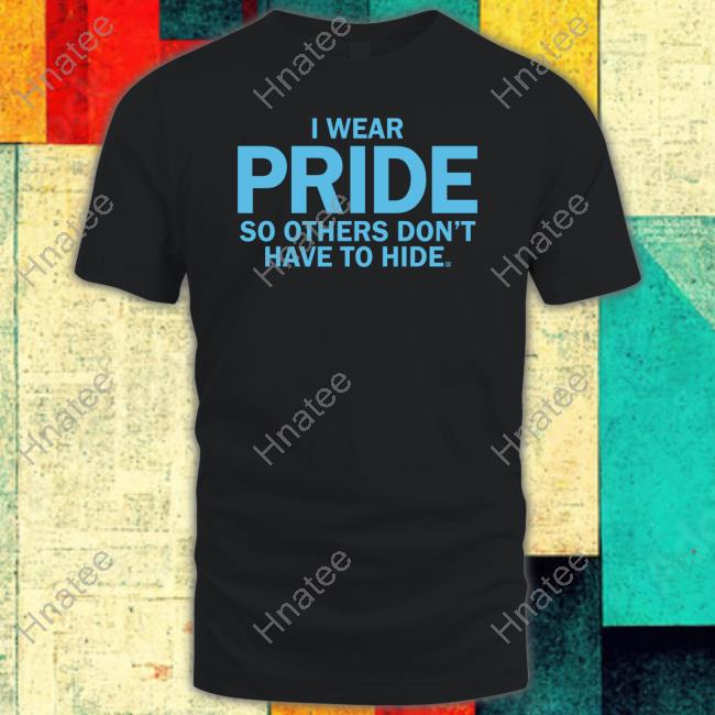I Wear Pride So Others Don't Have To Hide Shirts I Wear Pride So Others Don't Have To Hide Shirts