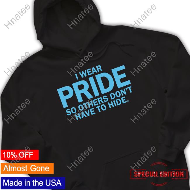 I Wear Pride So Others Don't Have To Hide Shirts I Wear Pride So Others Don't Have To Hide Shirts