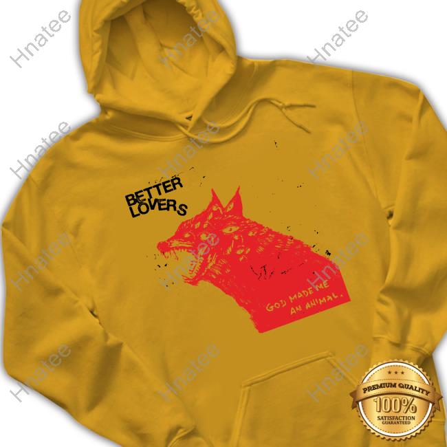 Better Lovers God Made Me An Animal Wolf Tee Better Lovers God Made Me An Animal Wolf Tee