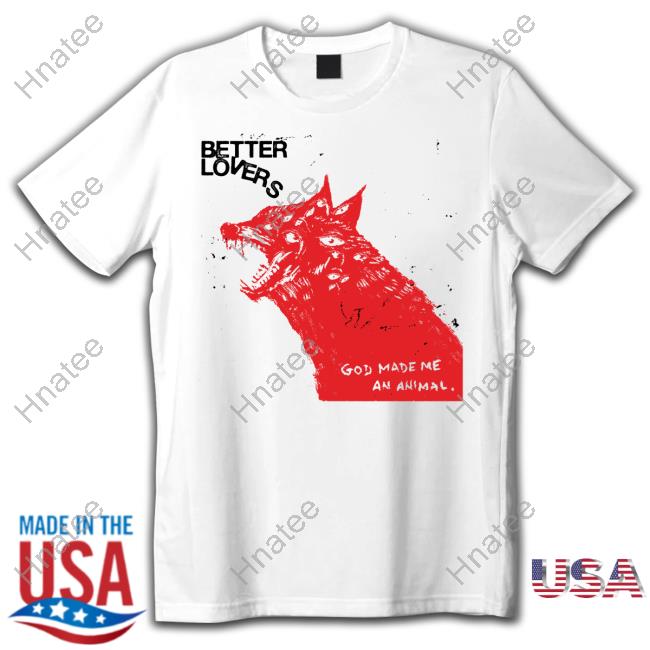 Better Lovers God Made Me An Animal Wolf Tee Better Lovers God Made Me An Animal Wolf Tee