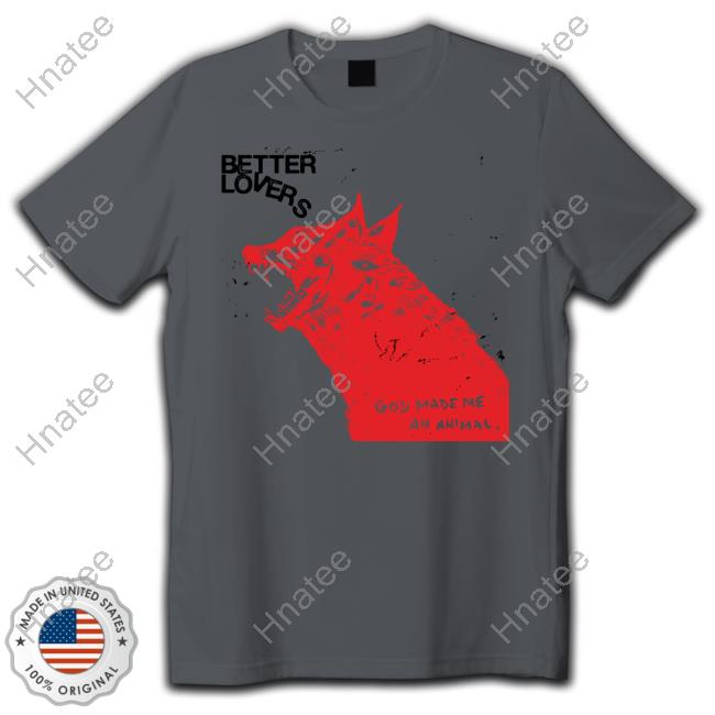 Better Lovers God Made Me An Animal Wolf Tee Better Lovers God Made Me An Animal Wolf Tee