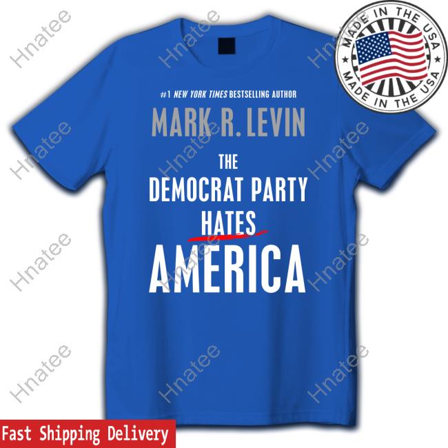 Mark R. Levin The Democrat Party Hates America Shirt