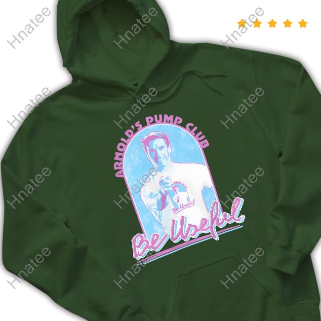 Arnold Schwarzenegger Arnold's Pump Club Be Useful Shirt Hnatee