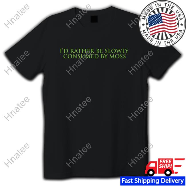 Official I'd Rather Be Slowly Consumed By Moss T-Shirt Official I'd Rather Be Slowly Consumed By Moss T-Shirt