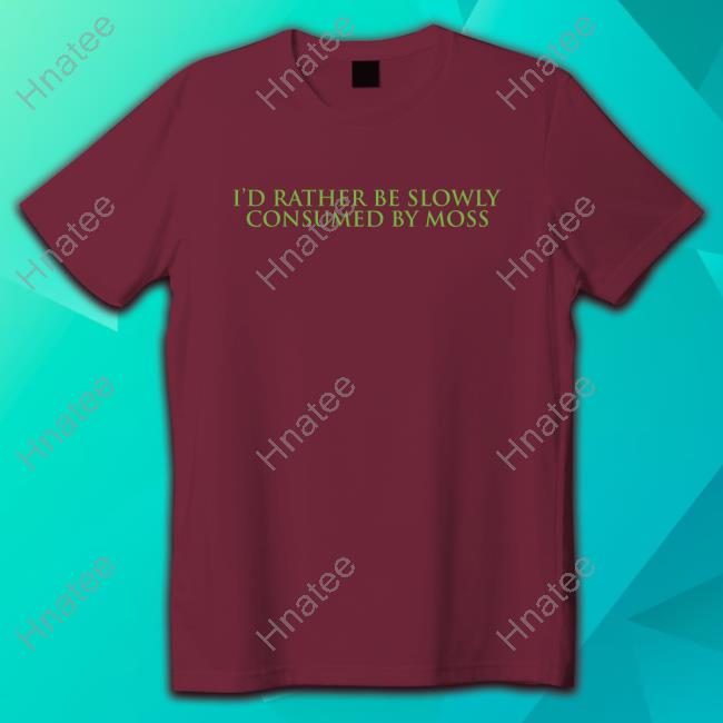 Official I'd Rather Be Slowly Consumed By Moss T-Shirt Official I'd Rather Be Slowly Consumed By Moss T-Shirt
