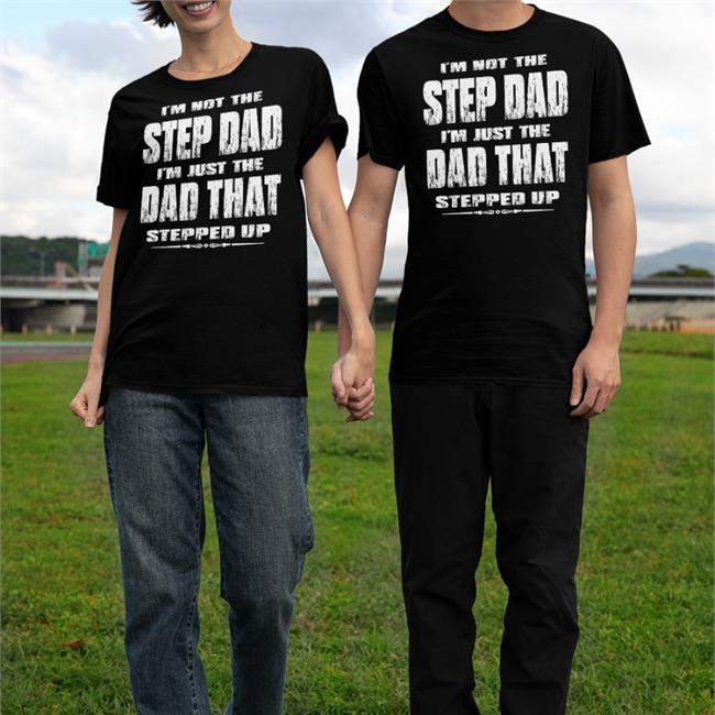 I'm Not The Step Dad I'm Just The Dad That Stepped Up Tee Shirt