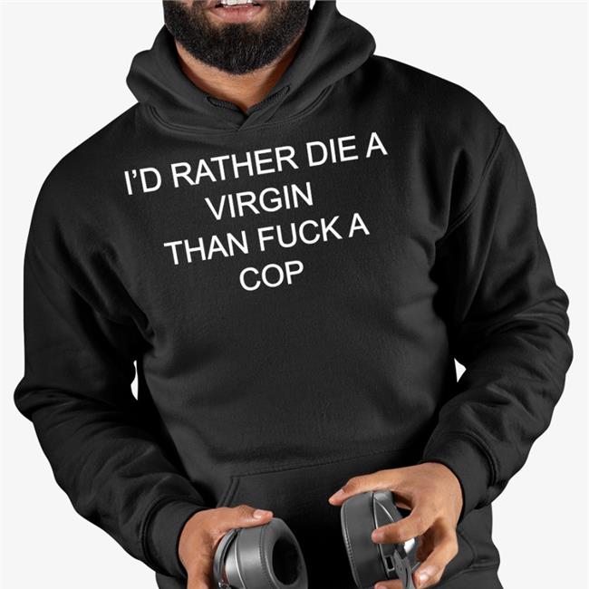 Shirts That Go Hard Merch I'd Rather Die A Virgin Than Fuck A Cop T Shirts Shirtsthtgohard