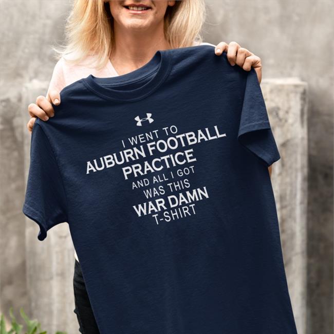 I Went To Auburn Football Practice And All I Got Was This War Damn Shirts