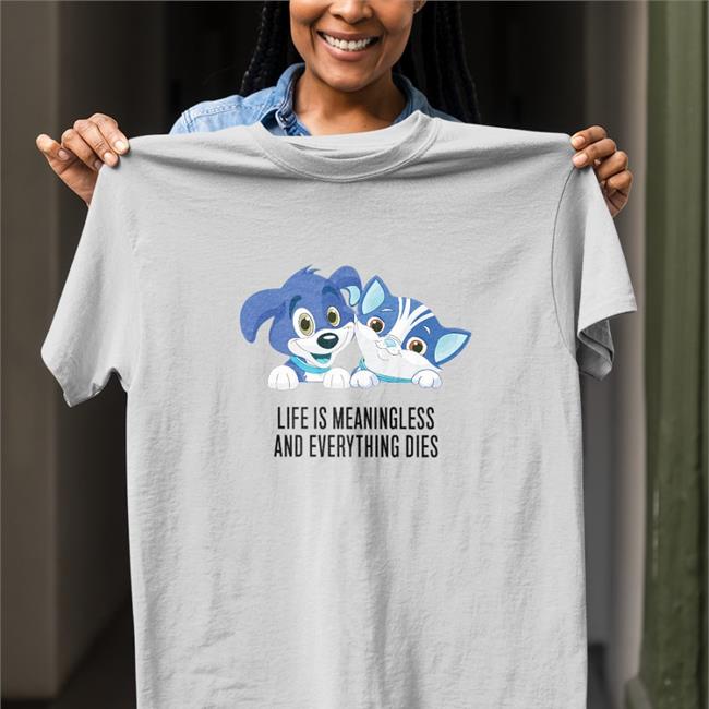 Life Is Meaningless And Everything Dies T Shirt