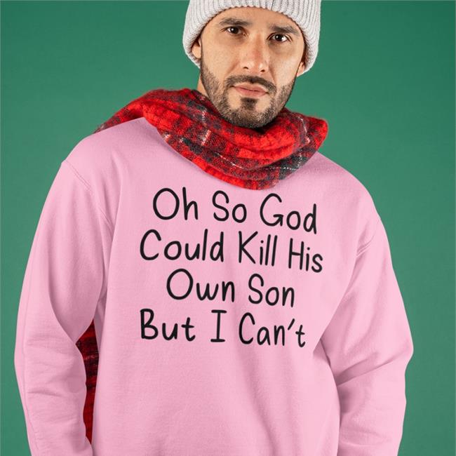 Oh So God Could Kill His Own Son But I Can't Tee Erinmhk