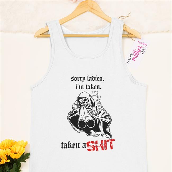 Sorry Ladies I'm Taken Taken A Shit Shirt Badass Skeleton
