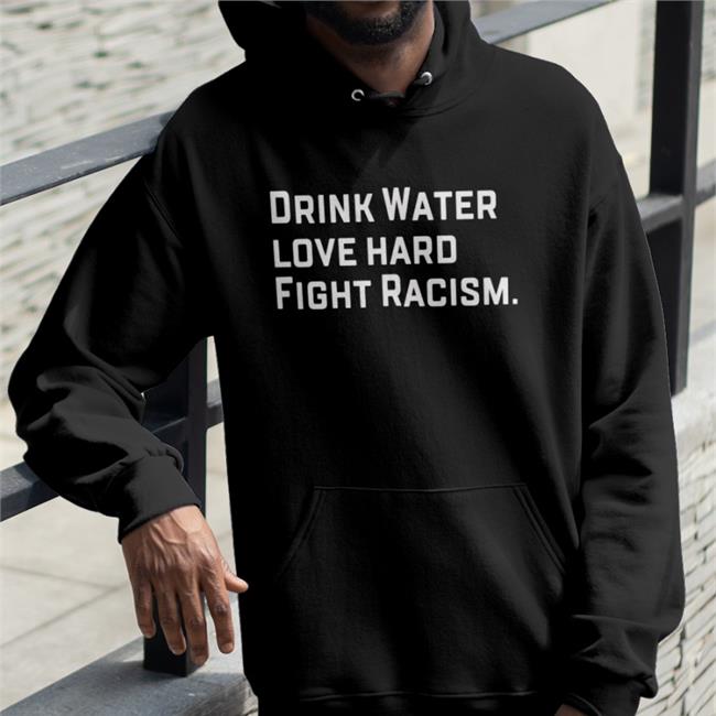 Drink Water Love Hard Fight Racism Hoodie Sean Huiet Everyonewelcome Fightracism