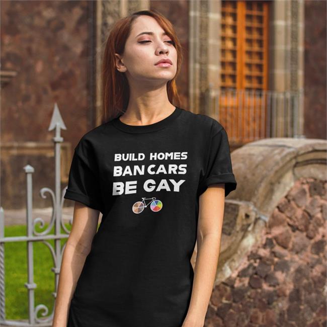 Build Homes Ban Cars Be Gay Shirt