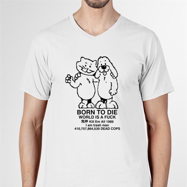 Born To Die World Is A Fuck Kill Em All 1989 I Am Trash Man 410,757,864,530 Dead Cops TShirt