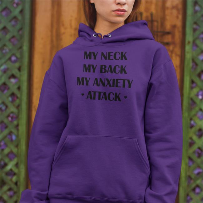My Neck My Back My Anxiety Attack Hoodie Shirts That Go Hard