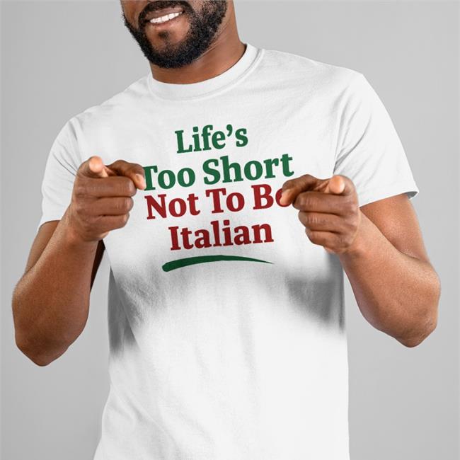Shirts That Go Hard Life's Too Short Not To Be Italian Shirt