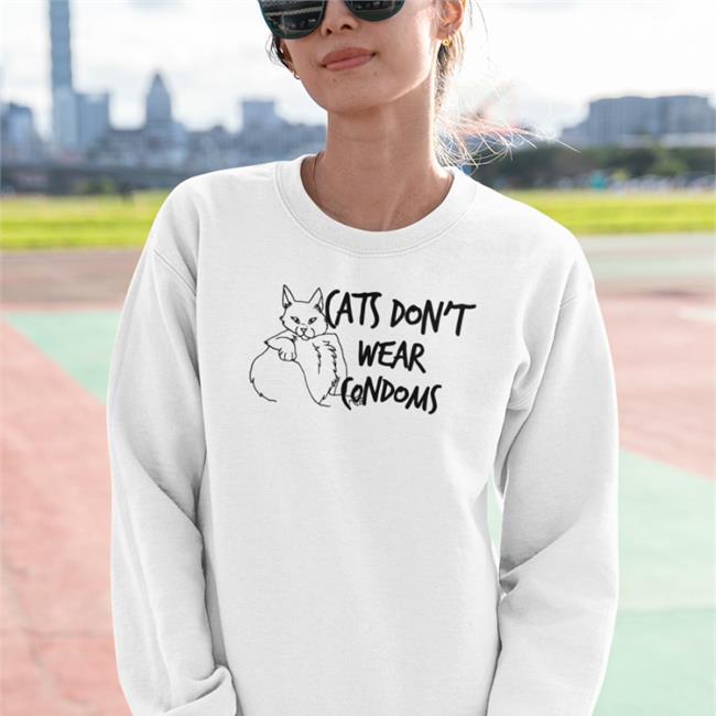 Shirts That Go Hard Cats Don't Wear Condoms Shirts Cats Don't Wear Condoms Hoodie Shirts That Go Hard