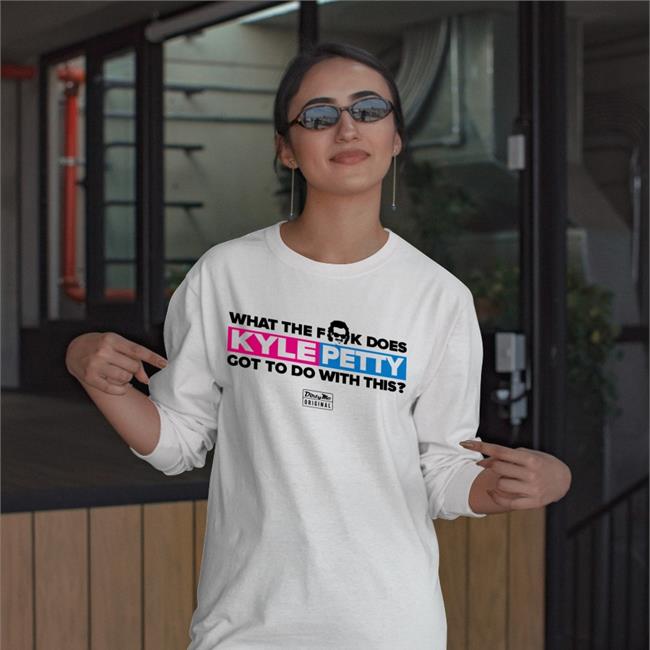 Dirty Mo Media What The Fk Does Kyle Petty Got To Do With This Shirts