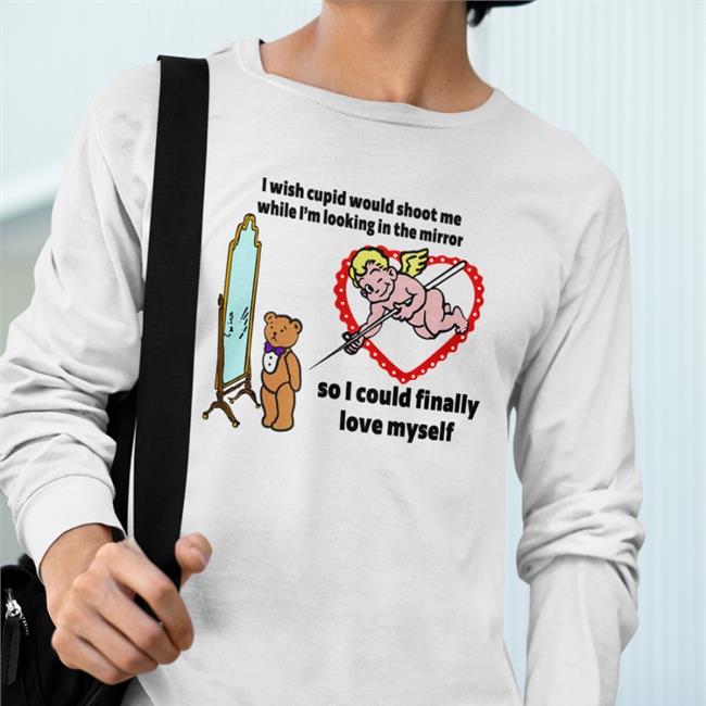 I Wish Cupid Would Shoot Me So I Could Finally Love Myself Shirts