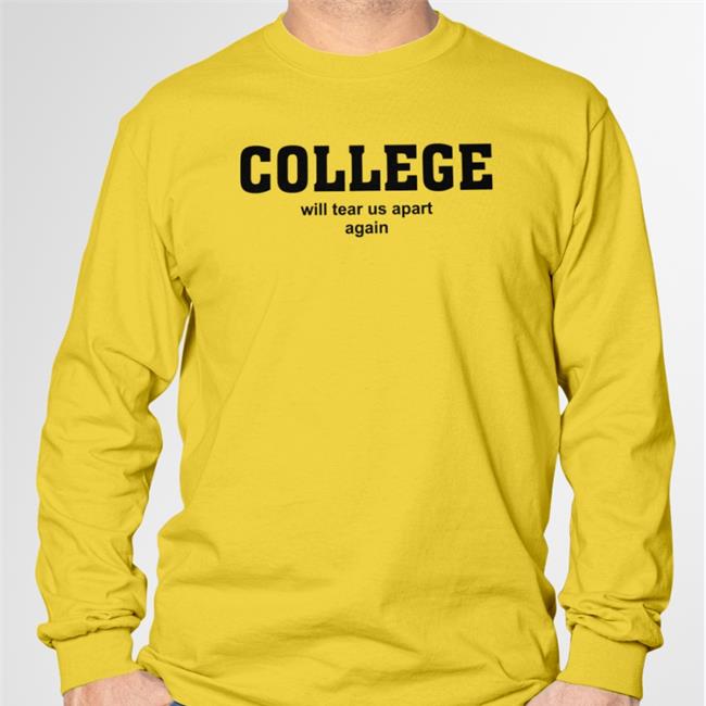 Shirts That Go Hard College Will Tear Us Apart Again Shirt