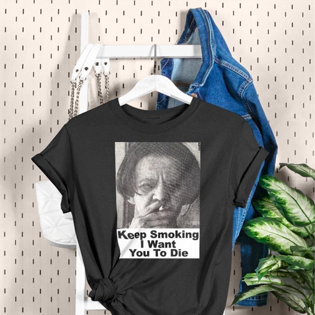 Shirts With Threatening Auras Keep Smoking I Want You To Die Long Sleeve T Shirt